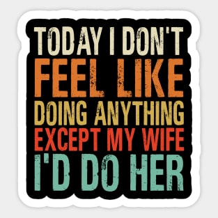 Today I Don’t Feel Like Doing Anything Except My Wife I’d Do Her Sticker